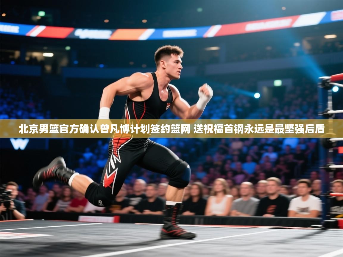 北京男篮官方确认曾凡博计划签约篮网 送祝福首钢永远是最坚强后盾