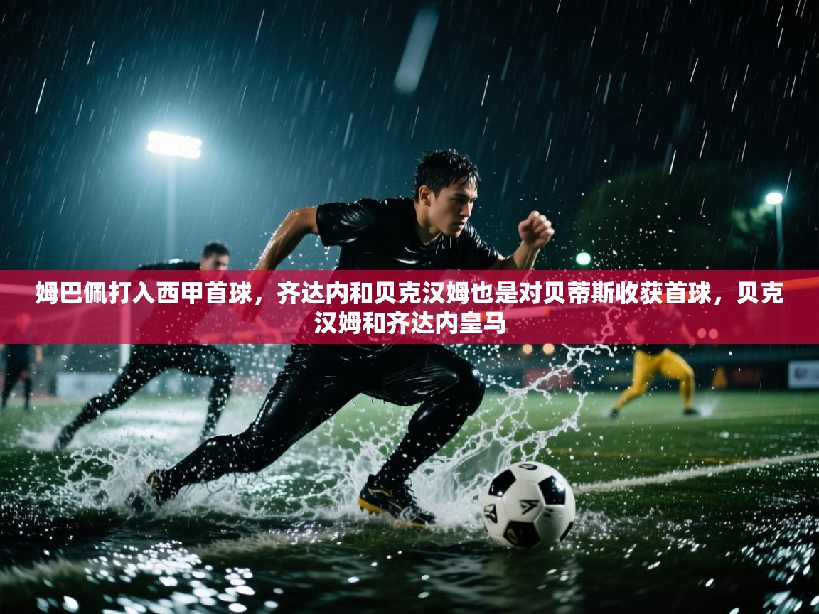 姆巴佩打入西甲首球,齐达内和贝克汉姆也是对贝蒂斯收获首球,贝克汉姆和齐达内皇马 第2张