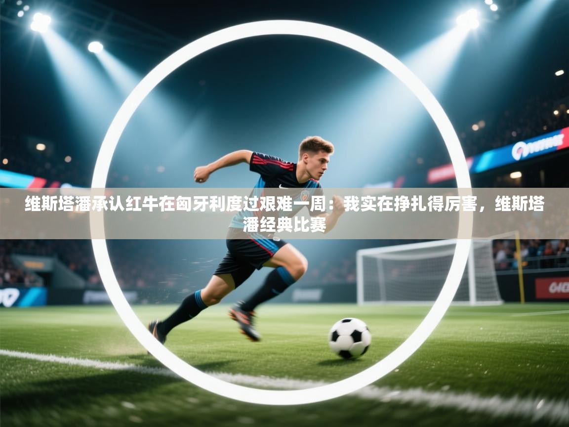 维斯塔潘承认红牛在匈牙利度过艰难一周：我实在挣扎得厉害，维斯塔潘经典比赛