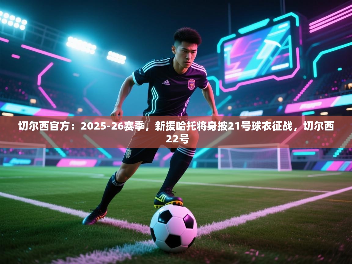 切尔西官方：2025-26赛季，新援哈托将身披21号球衣征战，切尔西 22号  第1张
