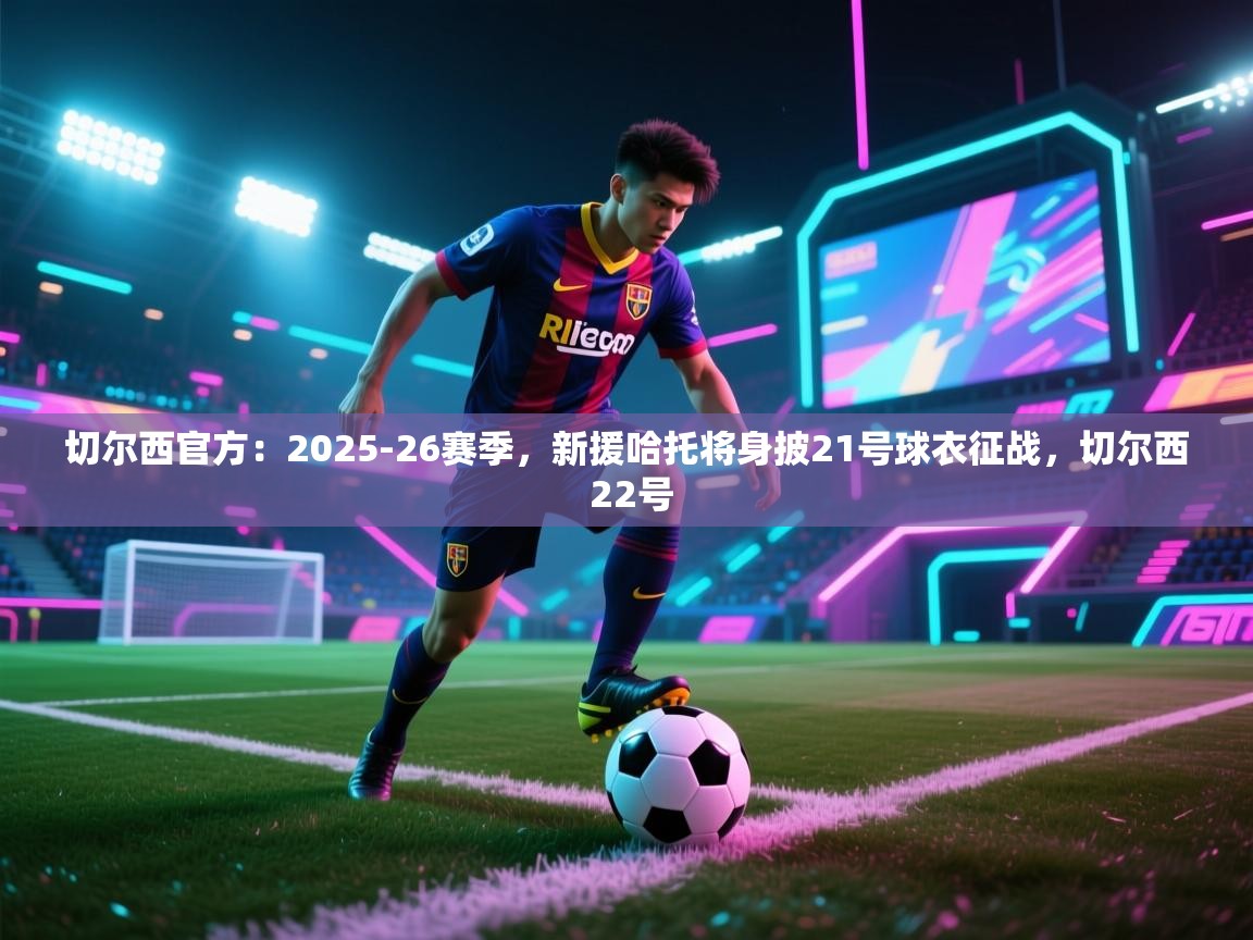 切尔西官方：2025-26赛季，新援哈托将身披21号球衣征战，切尔西 22号  第2张