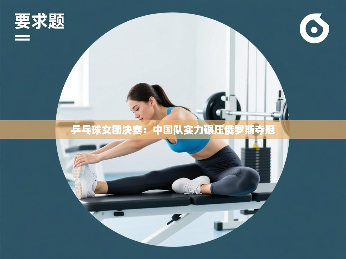 乒乓球女团决赛：中国队实力碾压俄罗斯夺冠  第1张