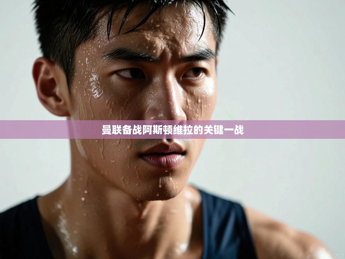 曼联备战阿斯顿维拉的关键一战 第1张