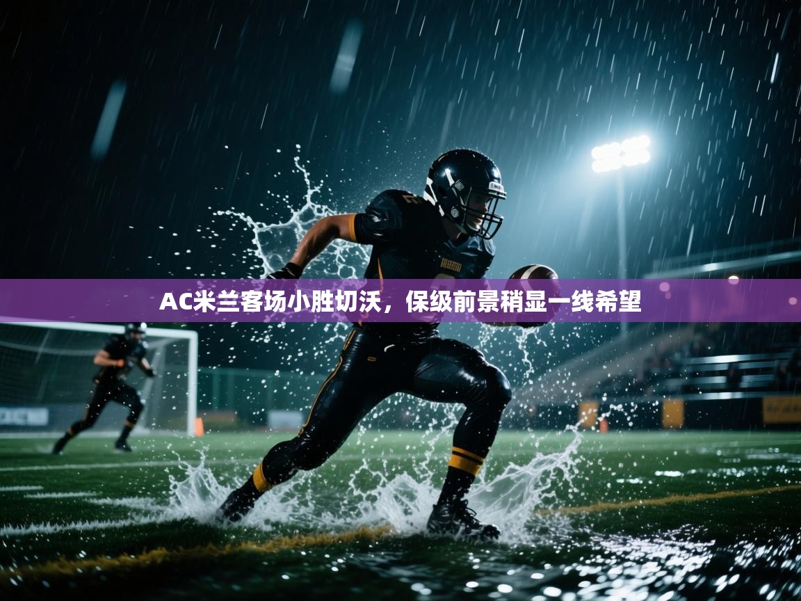 AC米兰客场小胜切沃,保级前景稍显一线希望 第2张