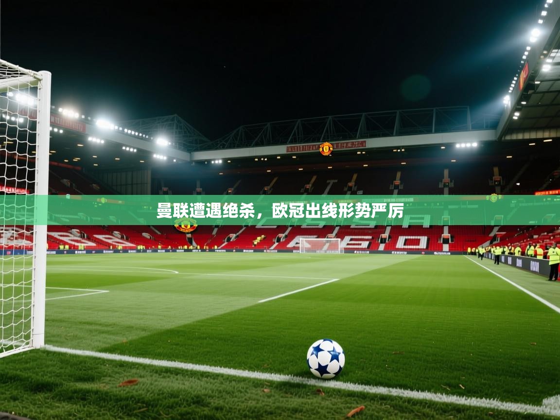 曼联遭遇绝杀，欧冠出线形势严厉  第2张