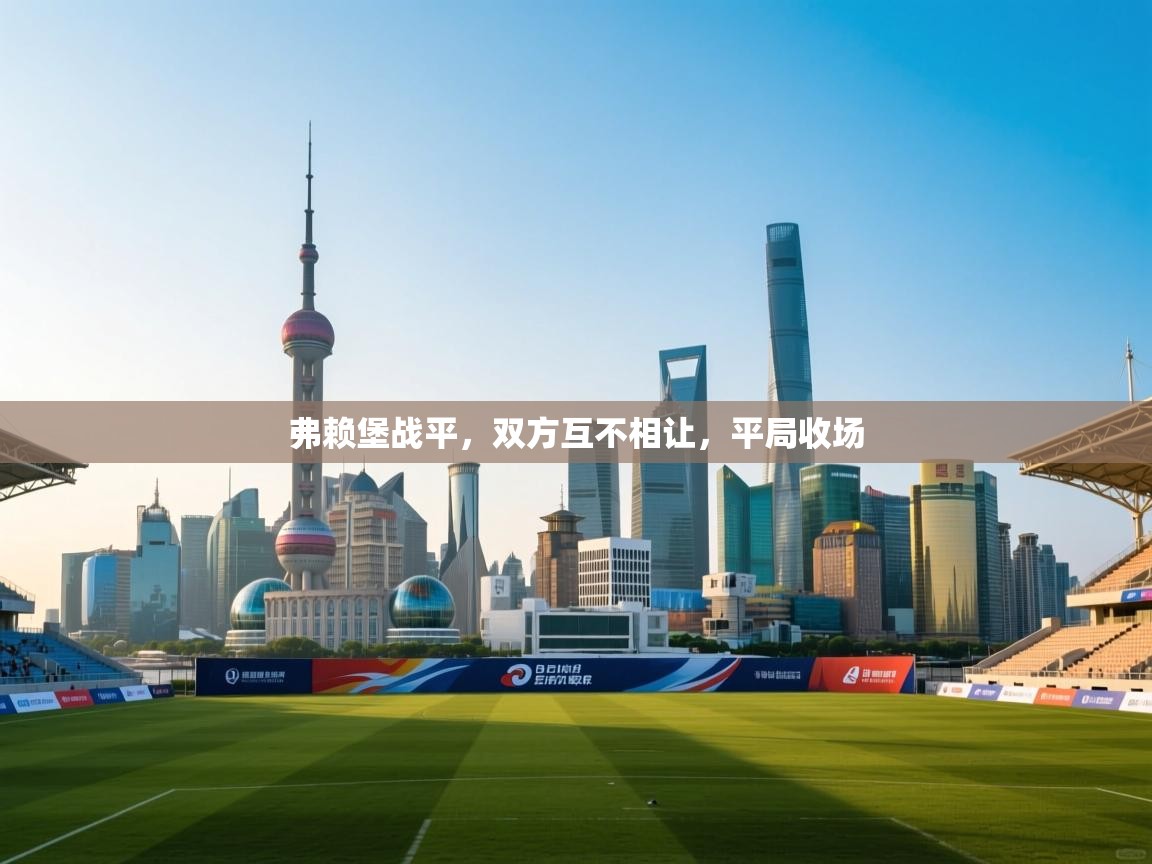 弗赖堡战平,双方互不相让,平局收场 第1张